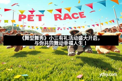 《舞型舞秀》小三有礼活动盛大开启，与你共同舞动幸福人生！