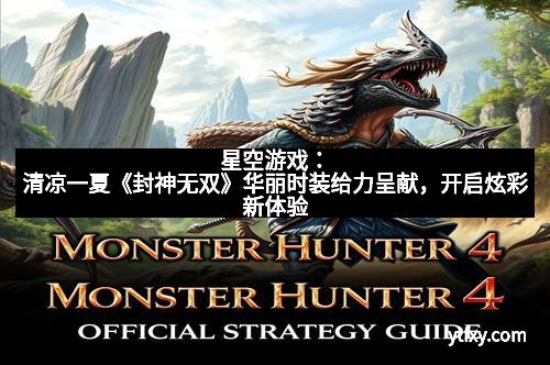 星空游戏：清凉一夏《封神无双》华丽时装给力呈献，开启炫彩新体验